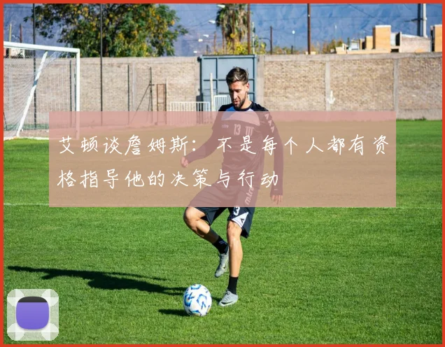 艾顿谈詹姆斯：不是每个人都有资格指导他的决策与行动