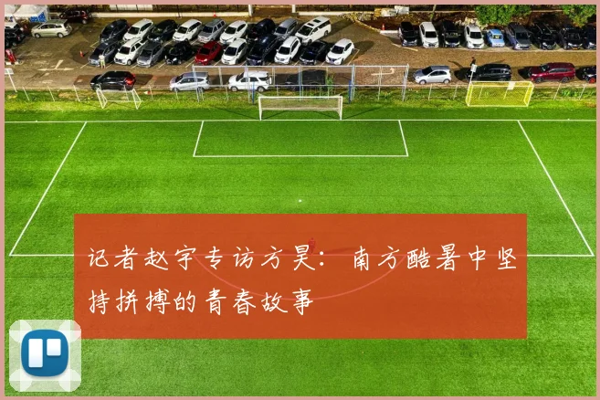 记者赵宇专访方昊：南方酷暑中坚持拼搏的青春故事