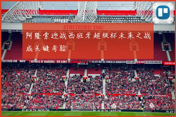 阿隆索迎战西班牙超级杯未来之战成关键考验