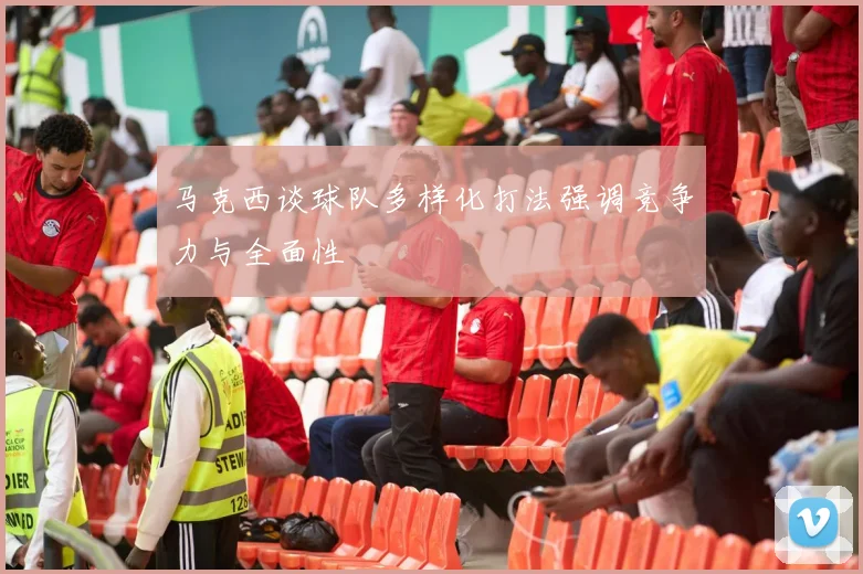 马克西谈球队多样化打法强调竞争力与全面性