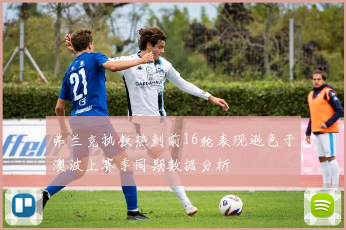 弗兰克执教热刺前16轮表现逊色于澳波上赛季同期数据分析
