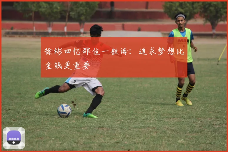 徐彬回忆邵佳一教诲：追求梦想比金钱更重要
