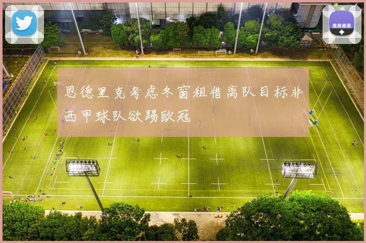 恩德里克考虑冬窗租借离队目标非西甲球队欲踢欧冠