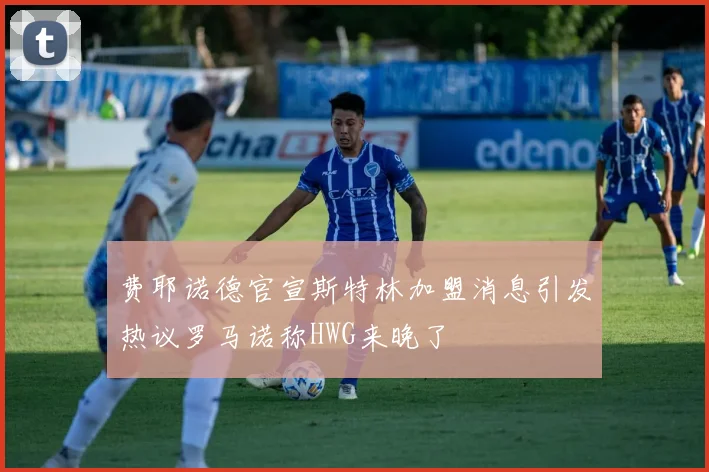 费耶诺德官宣斯特林加盟消息引发热议罗马诺称HWG来晚了