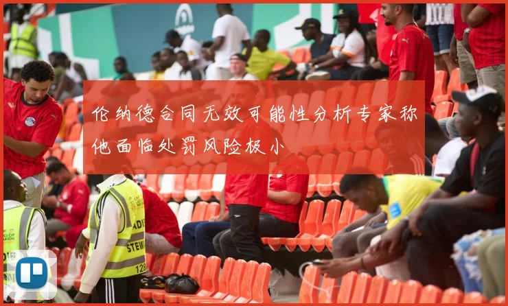 伦纳德合同无效可能性分析专家称他面临处罚风险极小