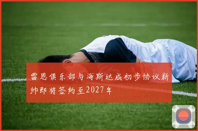 雷恩俱乐部与海斯达成初步协议新帅即将签约至2027年