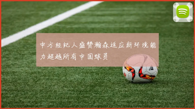 中方经纪人盛赞瀚森适应新环境能力超越所有中国球员
