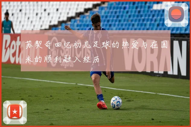 苏契奇回忆初见足球的热爱与在国米的顺利融入经历