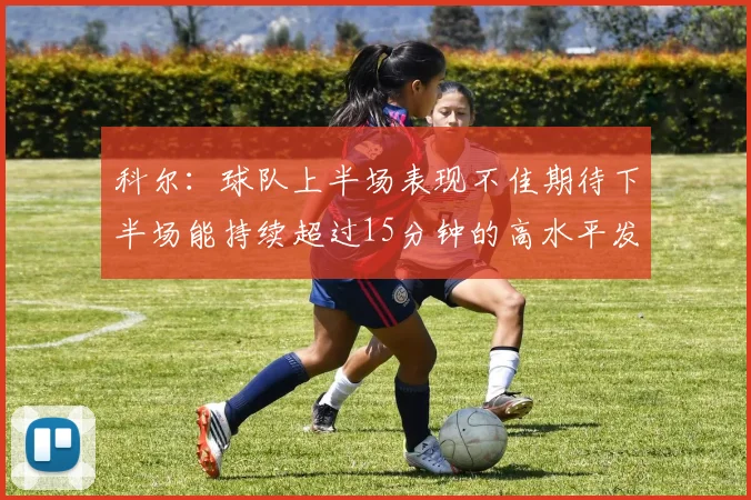 科尔：球队上半场表现不佳期待下半场能持续超过15分钟的高水平发挥