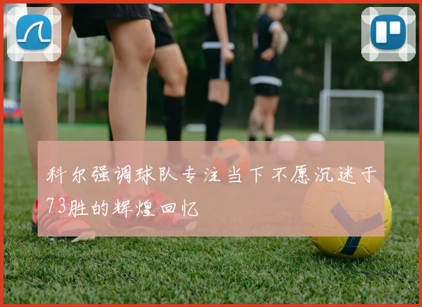 科尔强调球队专注当下不愿沉迷于73胜的辉煌回忆