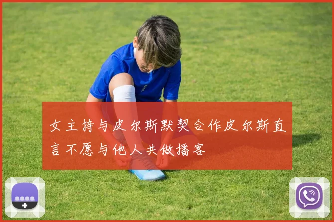 女主持与皮尔斯默契合作皮尔斯直言不愿与他人共做播客