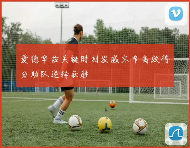 爱德华兹关键时刻发威末节高效得分助队逆转获胜
