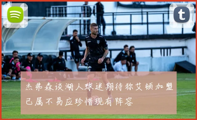 杰弗森谈湖人球迷期待称艾顿加盟已属不易应珍惜现有阵容