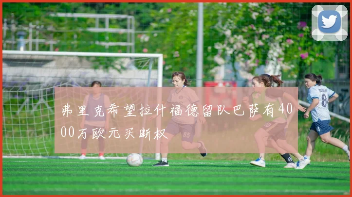 弗里克希望拉什福德留队巴萨有4000万欧元买断权
