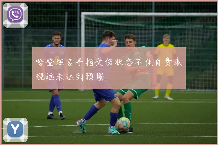 哈登坦言手指受伤状态不佳自责表现远未达到预期