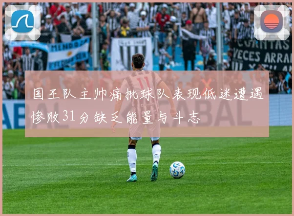 国王队主帅痛批球队表现低迷遭遇惨败31分缺乏能量与斗志