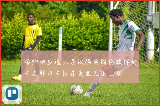 塔帅回应选人争议强调因伤缺阵的卡皮耶与卡拉菲奥里无法上场