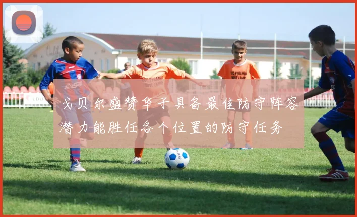 戈贝尔盛赞华子具备最佳防守阵容潜力能胜任各个位置的防守任务